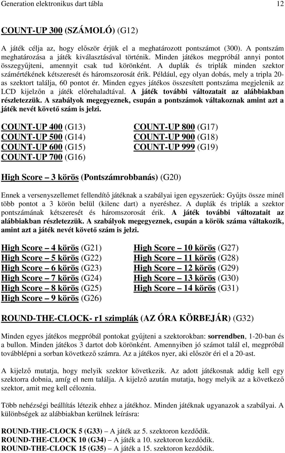 Például, egy olyan dobás, mely a tripla 20- as szektort találja, 60 pontot ér. Minden egyes játékos összesített pontszáma megjelenik az LCD kijelzın a játék elırehaladtával.