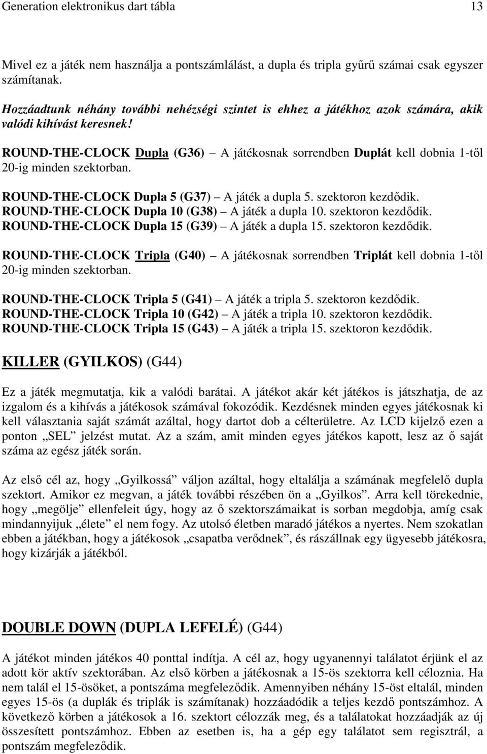 ROUND-THE-CLOCK Dupla (G36) A játékosnak sorrendben Duplát kell dobnia 1-tıl 20-ig minden szektorban. ROUND-THE-CLOCK Dupla 5 (G37) A játék a dupla 5. szektoron kezdıdik.