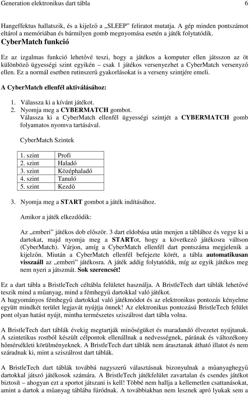 CyberMatch funkció Ez az izgalmas funkció lehetıvé teszi, hogy a játékos a komputer ellen játsszon az öt különbözı ügyességi szint egyikén csak 1 játékos versenyezhet a CyberMatch versenyzı ellen.