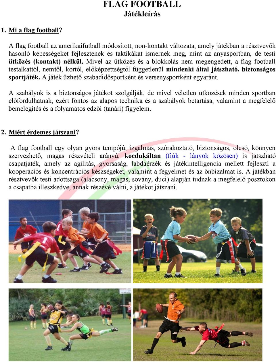 (kontakt) nélkül. Mivel az ütközés és a blokkolás nem megengedett, a flag football testalkattól, nemtől, kortól, előképzettségtől függetlenül mindenki által játszható, biztonságos sportjáték.