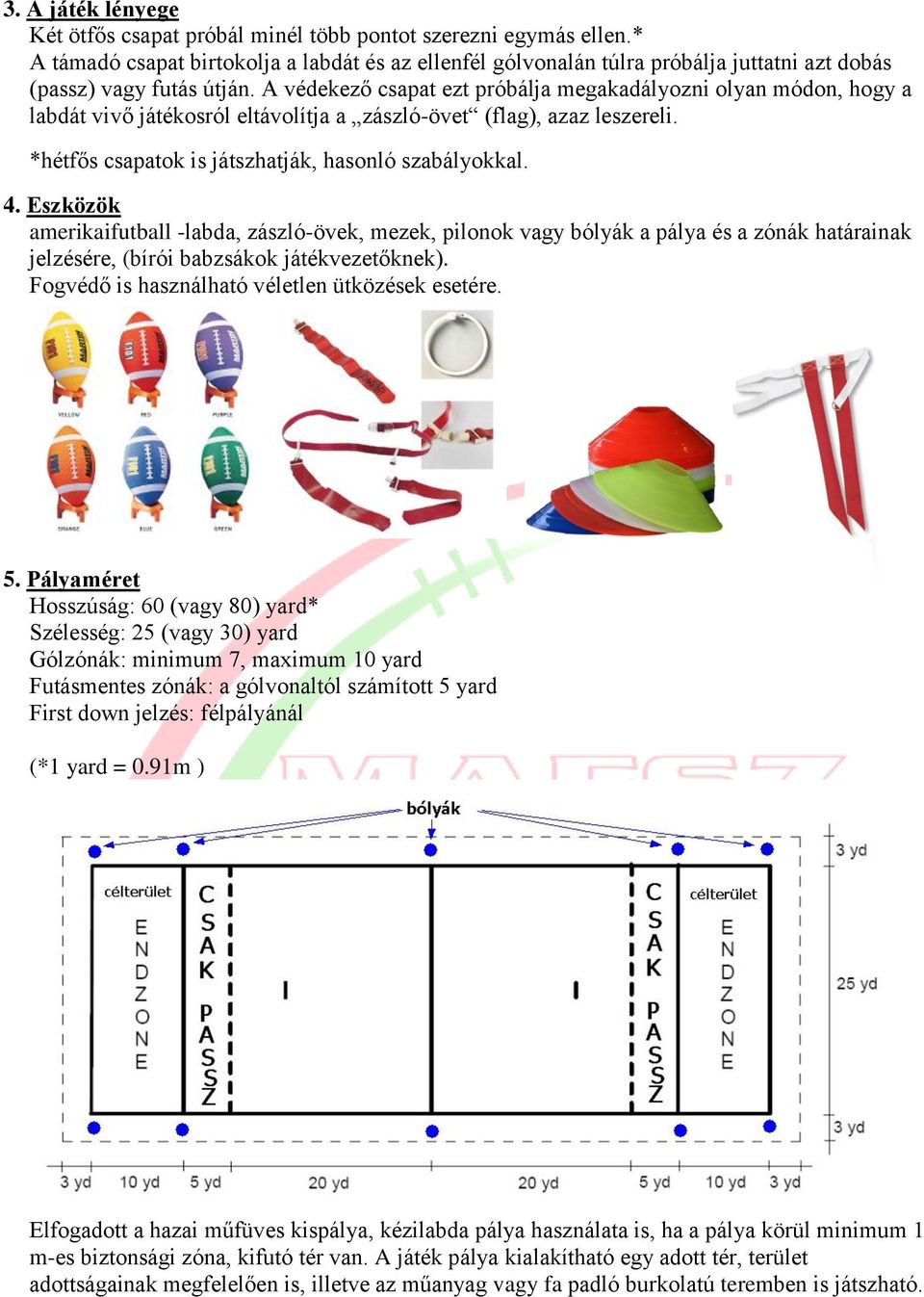 A védekező csapat ezt próbálja megakadályozni olyan módon, hogy a labdát vivő játékosról eltávolítja a zászló-övet (flag), azaz leszereli. *hétfős csapatok is játszhatják, hasonló szabályokkal. 4.