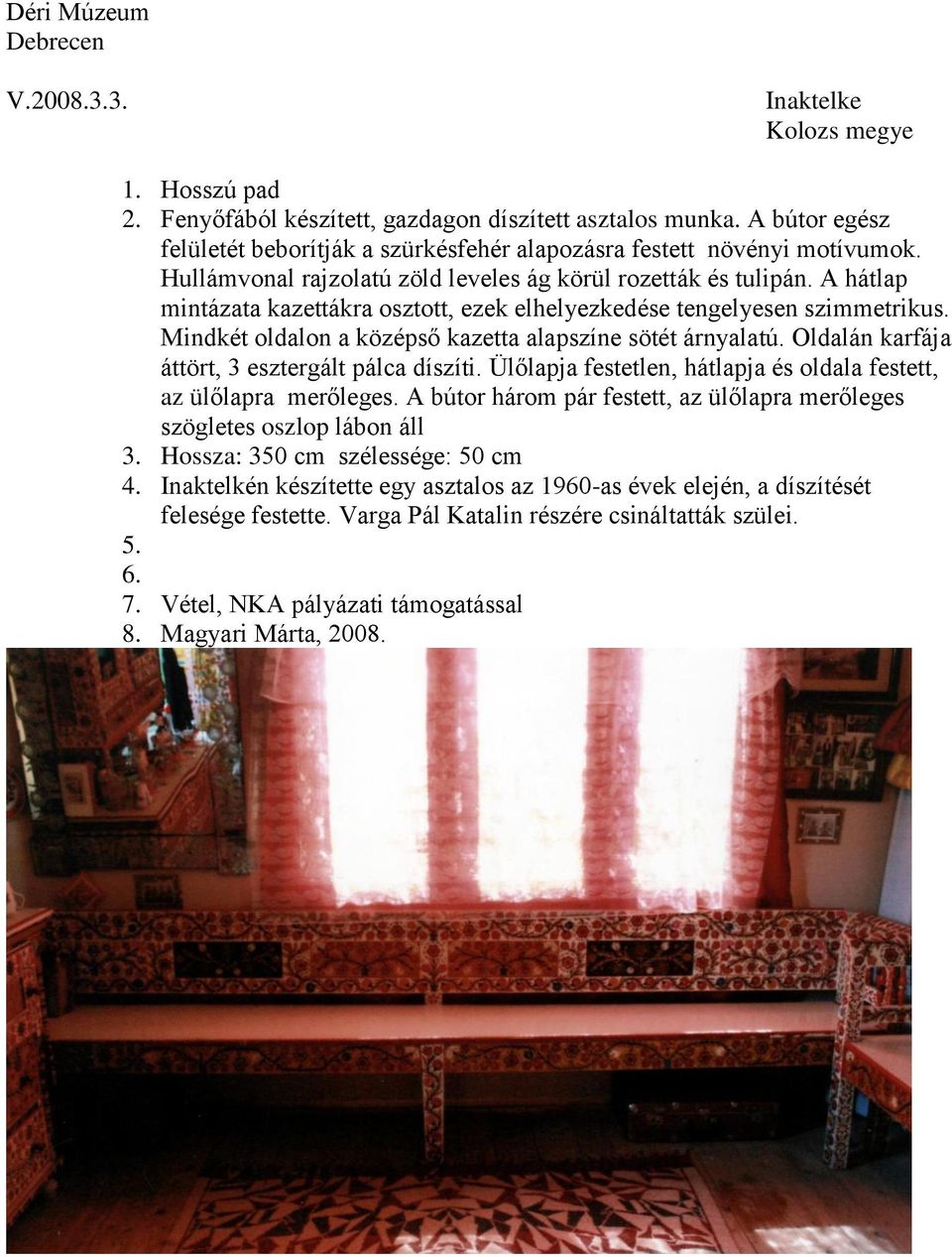 Mindkét oldalon a középső kazetta alapszíne sötét árnyalatú. Oldalán karfája áttört, 3 esztergált pálca díszíti. Ülőlapja festetlen, hátlapja és oldala festett, az ülőlapra merőleges.