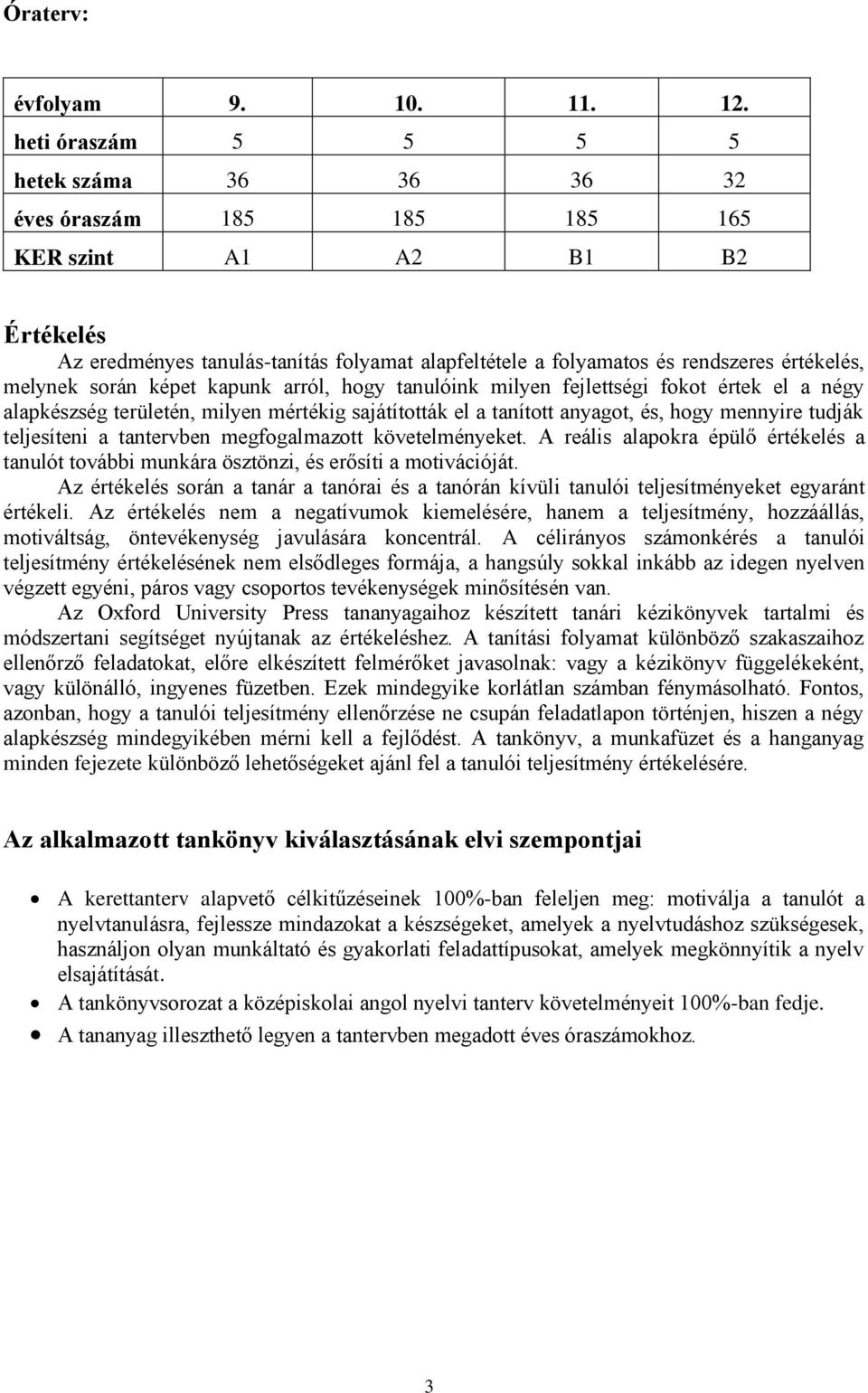 melynek során képet kapunk arról, hogy tanulóink milyen fejlettségi fokot értek el a négy alapkészség területén, milyen mértékig sajátították el a tanított anyagot, és, hogy mennyire tudják