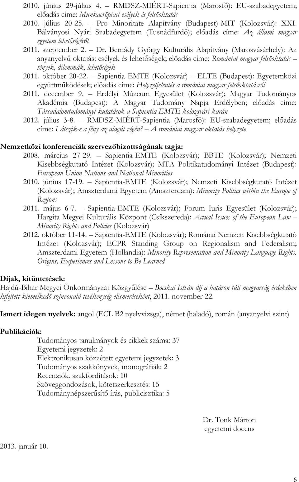 Bernády György Kulturális Alapítvány (Marosvásárhely): Az anyanyelvű oktatás: esélyek és lehetőségek; előadás címe: Romániai magyar felsőoktatás tények, dilemmák, lehetőségek 2011. október 20-22.