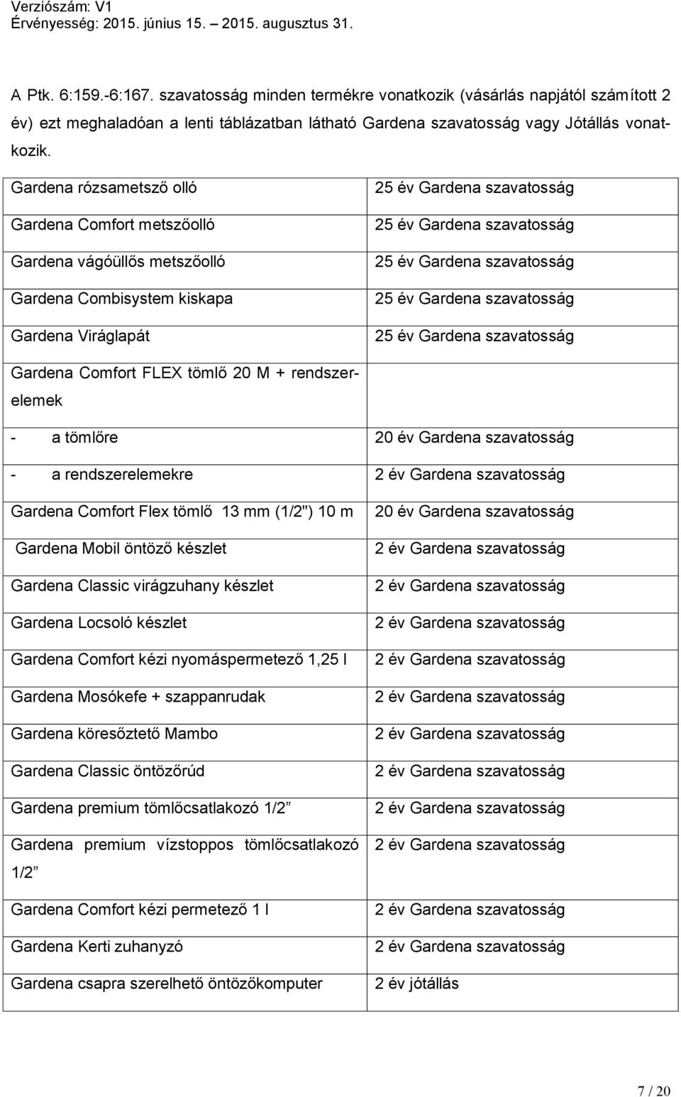 szavatosság 25 év Gardena szavatosság 25 év Gardena szavatosság Gardena Comfort FLEX tömlő 20 M + rendszerelemek - a tömlőre 20 év Gardena szavatosság - a rendszerelemekre Gardena Comfort Flex tömlő
