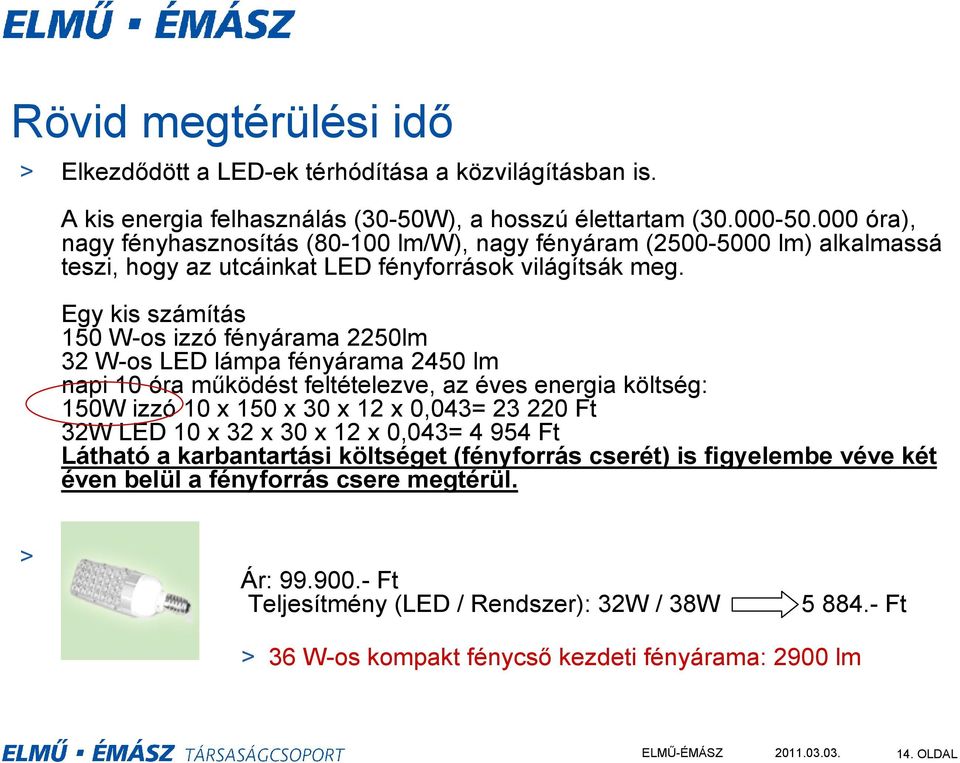 Egy kis számítás 150 W-os izzó fényárama 2250lm 32 W-os LED lámpa fényárama 2450 lm napi 10 óra működést feltételezve, az éves energia költség: 150W izzó 10 x 150 x 30 x 12 x 0,043= 23 220 Ft