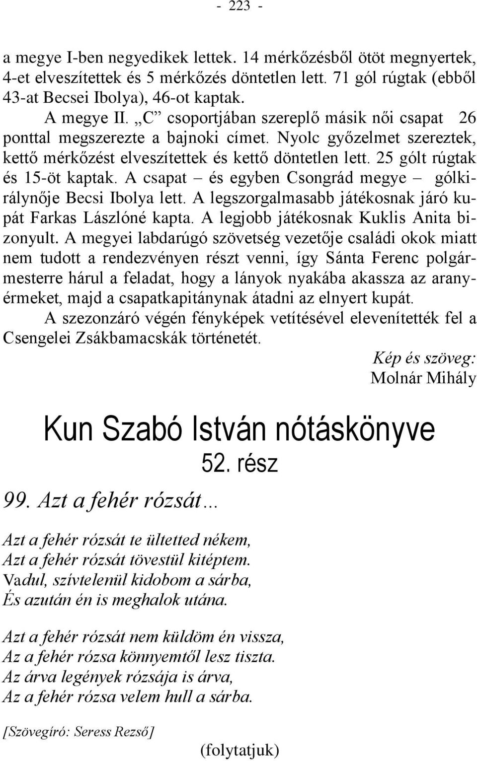 A csapat és egyben Csongrád megye gólkirálynője Becsi Ibolya lett. A legszorgalmasabb játékosnak járó kupát Farkas Lászlóné kapta. A legjobb játékosnak Kuklis Anita bizonyult.