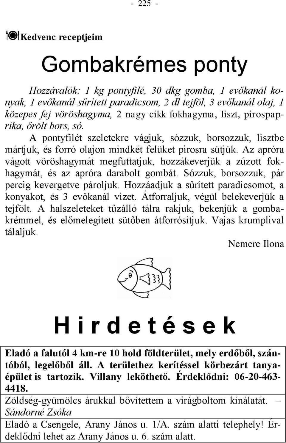 Az apróra vágott vöröshagymát megfuttatjuk, hozzákeverjük a zúzott fokhagymát, és az apróra darabolt gombát. Sózzuk, borsozzuk, pár percig kevergetve pároljuk.