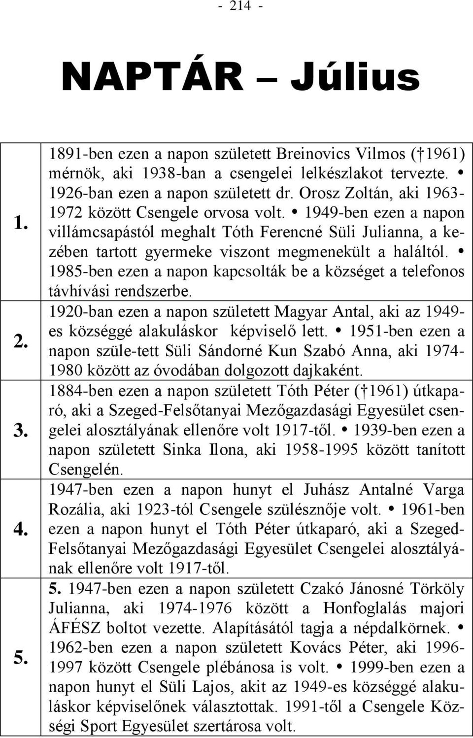 1985-ben ezen a napon kapcsolták be a községet a telefonos távhívási rendszerbe. 1920-ban ezen a napon született Magyar Antal, aki az 1949- es községgé alakuláskor képviselő lett.