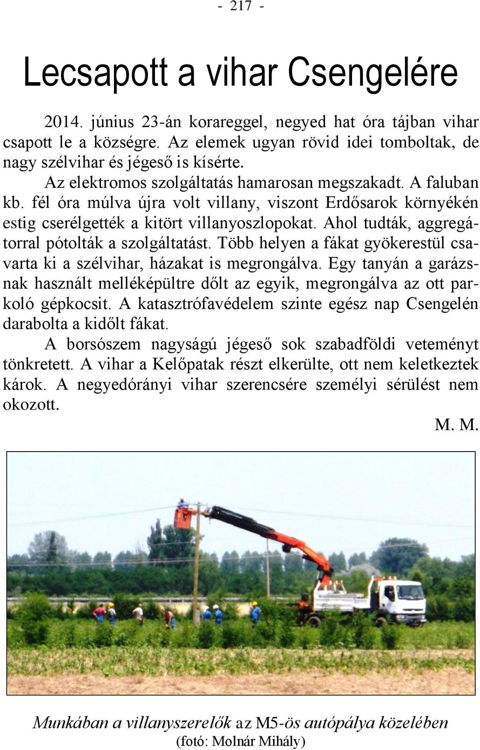 Ahol tudták, aggregátorral pótolták a szolgáltatást. Több helyen a fákat gyökerestül csavarta ki a szélvihar, házakat is megrongálva.