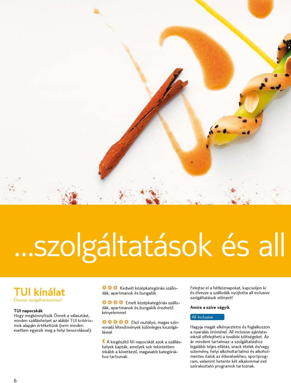 középkategóriás szállodák, apartmanok és bungalók 4 Emelt középkategóriás szállodák, apartmanok és bungalók érezhető kényelemmel 5 Első osztályú, magas színvonalú létesítmények különleges