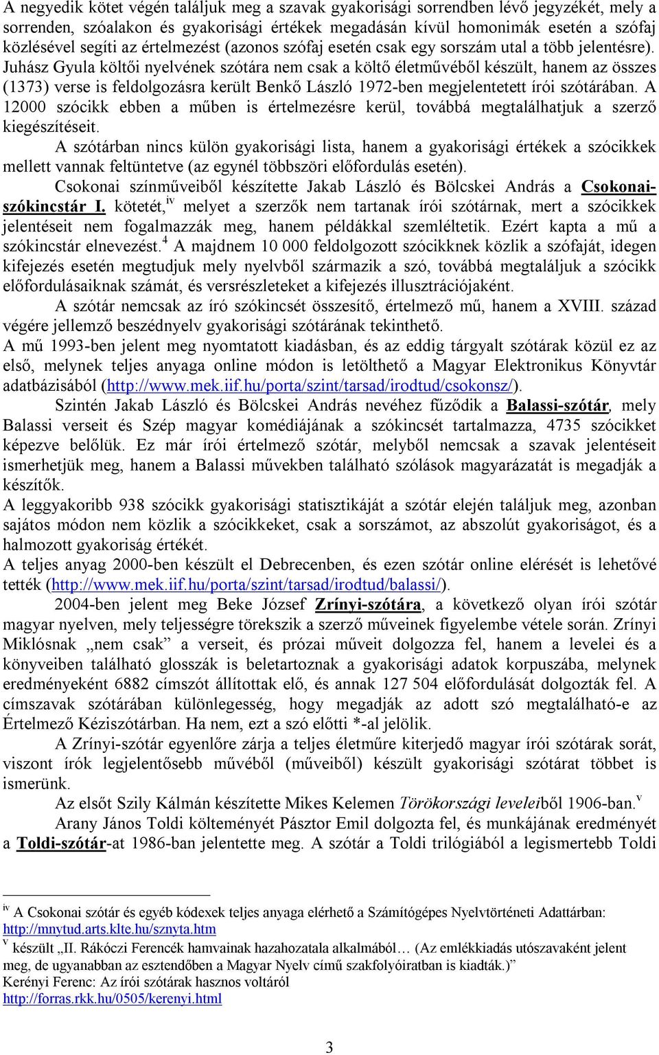 Juhász Gyula költői nyelvének szótára nem csak a költő életművéből készült, hanem az összes (1373) verse is feldolgozásra került Benkő László 1972-ben megjelentetett írói szótárában.