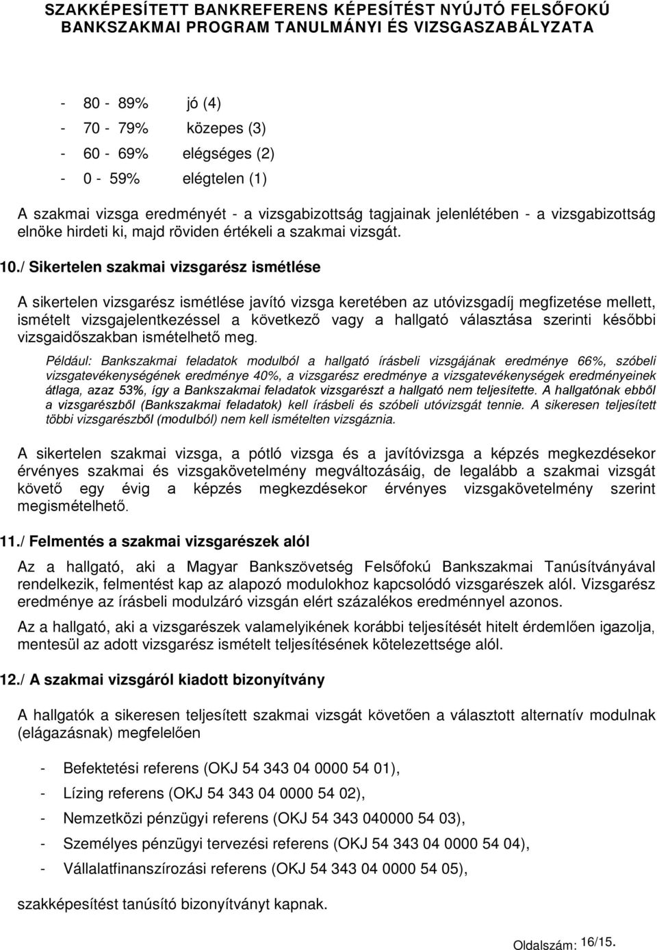 / Sikertelen szakmai vizsgarész ismétlése A sikertelen vizsgarész ismétlése javító vizsga keretében az utóvizsgadíj megfizetése mellett, ismételt vizsgajelentkezéssel a következő vagy a hallgató