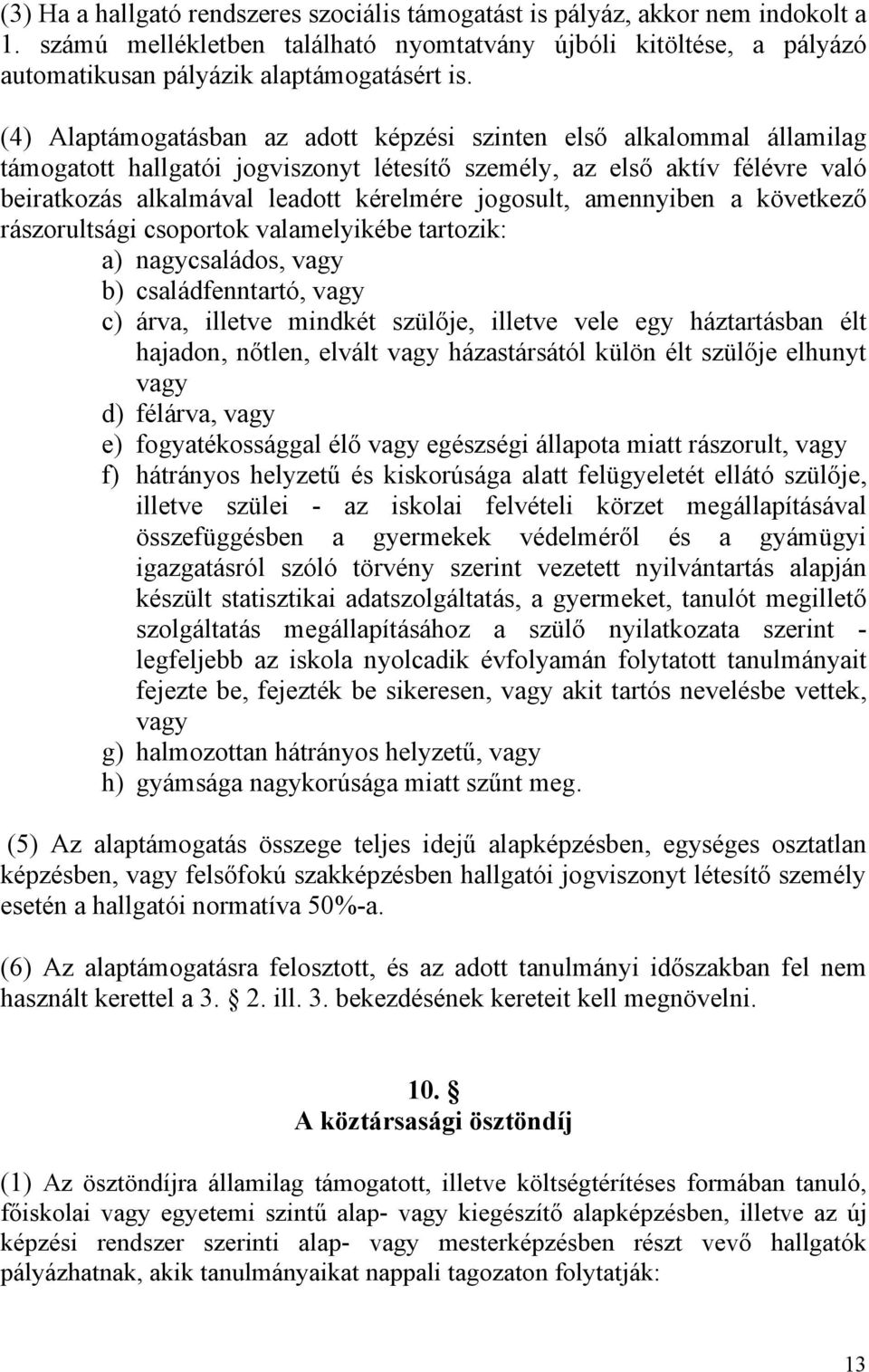 jogosult, amennyiben a következő rászorultsági csoportok valamelyikébe tartozik: a) nagycsaládos, vagy b) családfenntartó, vagy c) árva, illetve mindkét szülője, illetve vele egy háztartásban élt