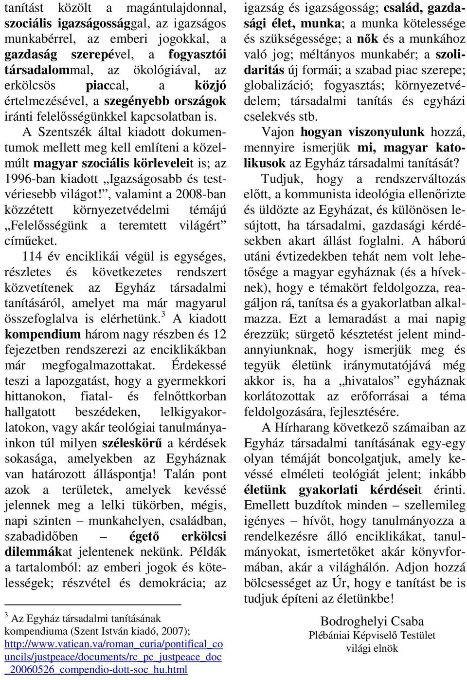 A Szentszék által kiadott dokumentumok mellett meg kell említeni a közelmúlt magyar szociális körleveleit is; az 1996-ban kiadott Igazságosabb és testvériesebb világot!