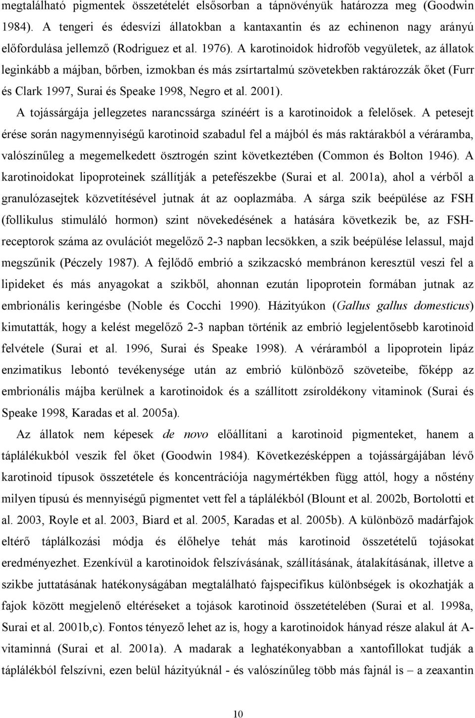 A karotinoidok hidrofób vegyületek, az állatok leginkább a májban, bőrben, izmokban és más zsírtartalmú szövetekben raktározzák őket (Furr és Clark 1997, Surai és Speake 1998, Negro et al. 2001).