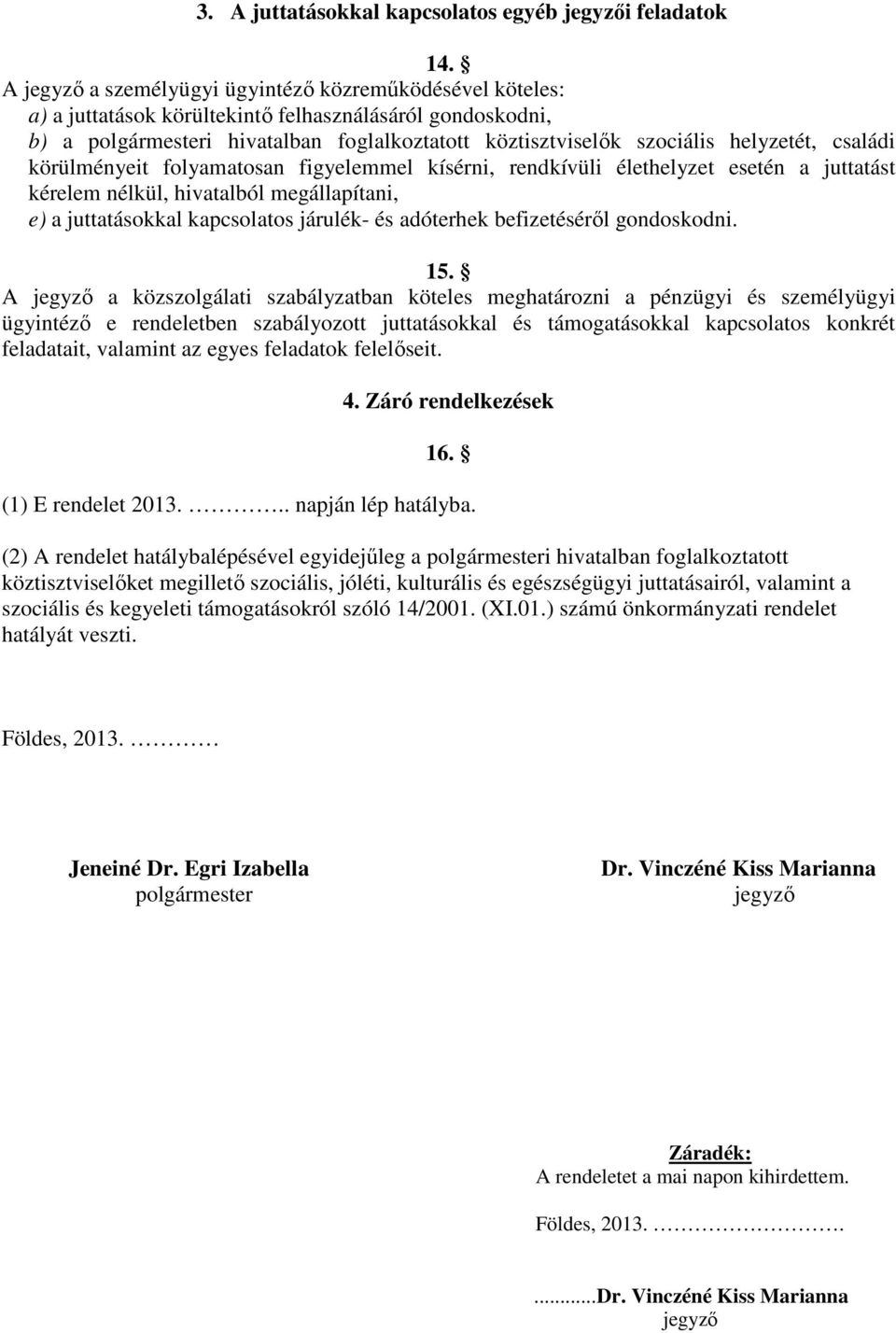 helyzetét, családi körülményeit folyamatosan figyelemmel kísérni, rendkívüli élethelyzet esetén a juttatást kérelem nélkül, hivatalból megállapítani, e) a juttatásokkal kapcsolatos járulék- és