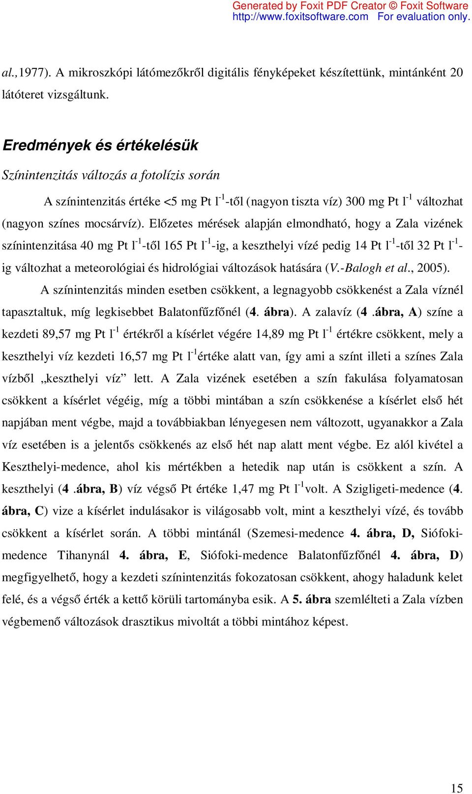 Előzetes mérések alapján elmondható, hogy a Zala vizének színintenzitása 40 mg Pt l -1 -től 165 Pt l -1 -ig, a keszthelyi vízé pedig 14 Pt l -1 -től 32 Pt l -1 - ig változhat a meteorológiai és