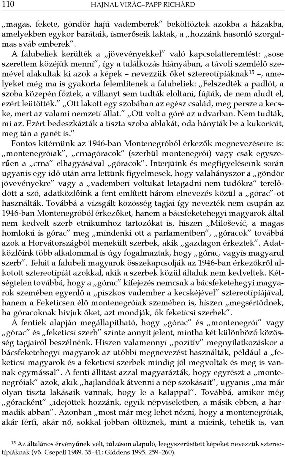 sztereotípiáknak 15, amelyeket még ma is gyakorta felemlítenek a falubeliek: Felszedték a padlót, a szoba közepén főztek, a villanyt sem tudták eloltani, fújták, de nem aludt el, ezért leütötték.