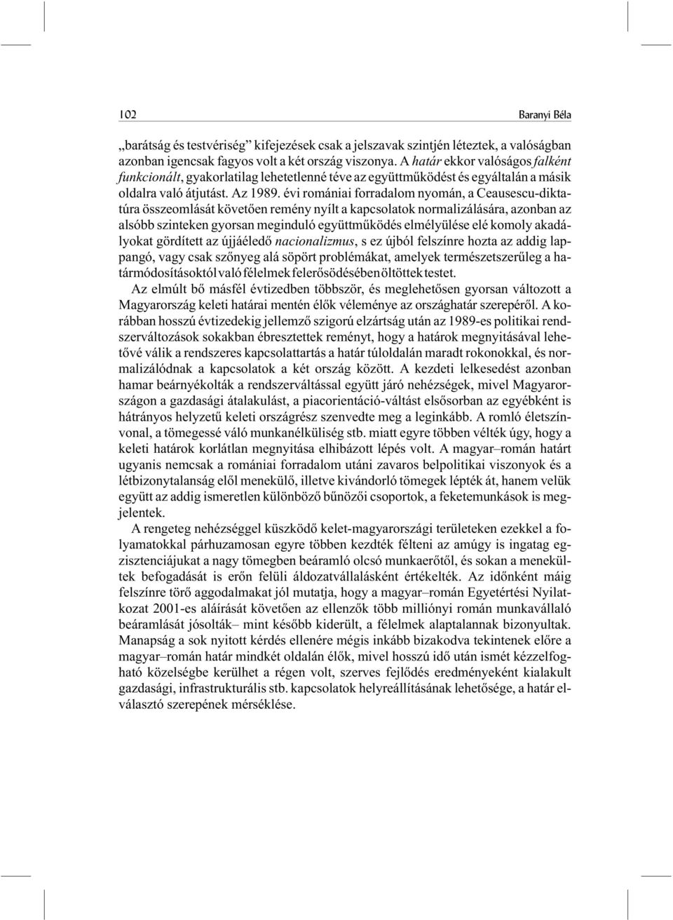 évi romániai forradalom nyomán, a Ceausescu-diktatúra összeomlását követõen remény nyílt a kapcsolatok normalizálására, azonban az alsóbb szinteken gyorsan meginduló együttmûködés elmélyülése elé