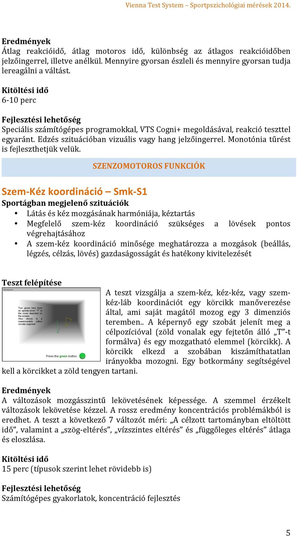 SZENZOMOTOROS FUNKCIÓK Szem- Kéz koordináció Smk- S1 Látás és kéz mozgásának harmóniája, kéztartás Megfelelő szem- kéz koordináció szükséges a lövések pontos végrehajtásához A szem- kéz koordináció