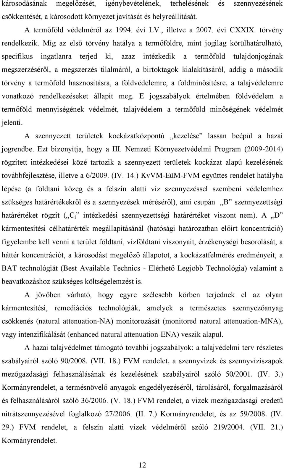 Míg az első törvény hatálya a termőföldre, mint jogilag körülhatárolható, specifikus ingatlanra terjed ki, azaz intézkedik a termőföld tulajdonjogának megszerzéséről, a megszerzés tilalmáról, a