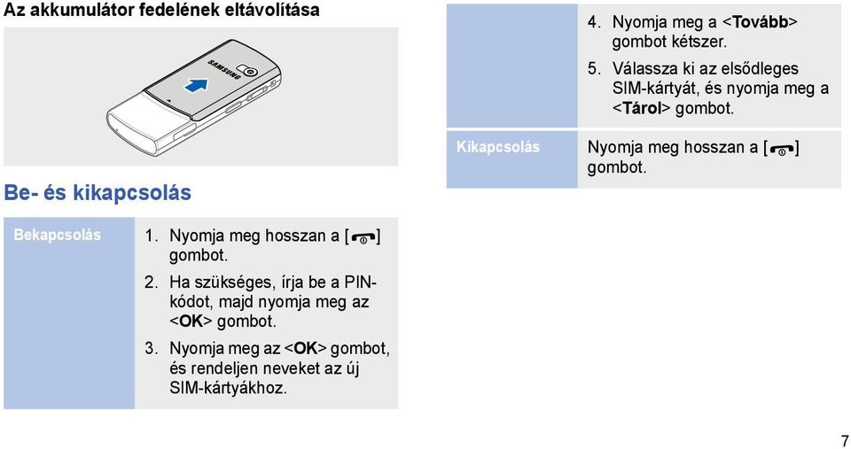 Kikapcsolás Nyomja meg hosszan a [ ] gombot. Bekapcsolás 1. Nyomja meg hosszan a [ ] gombot. 2.