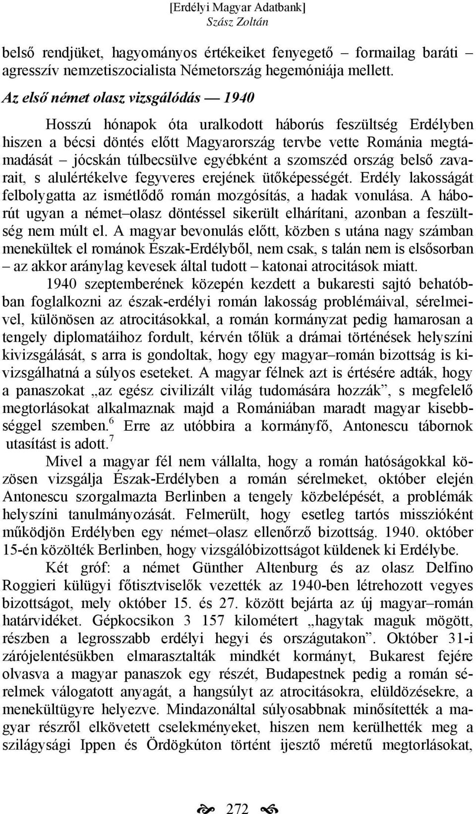 egyébként a szomszéd ország belső zavarait, s alulértékelve fegyveres erejének ütőképességét. Erdély lakosságát felbolygatta az ismétlődő román mozgósítás, a hadak vonulása.