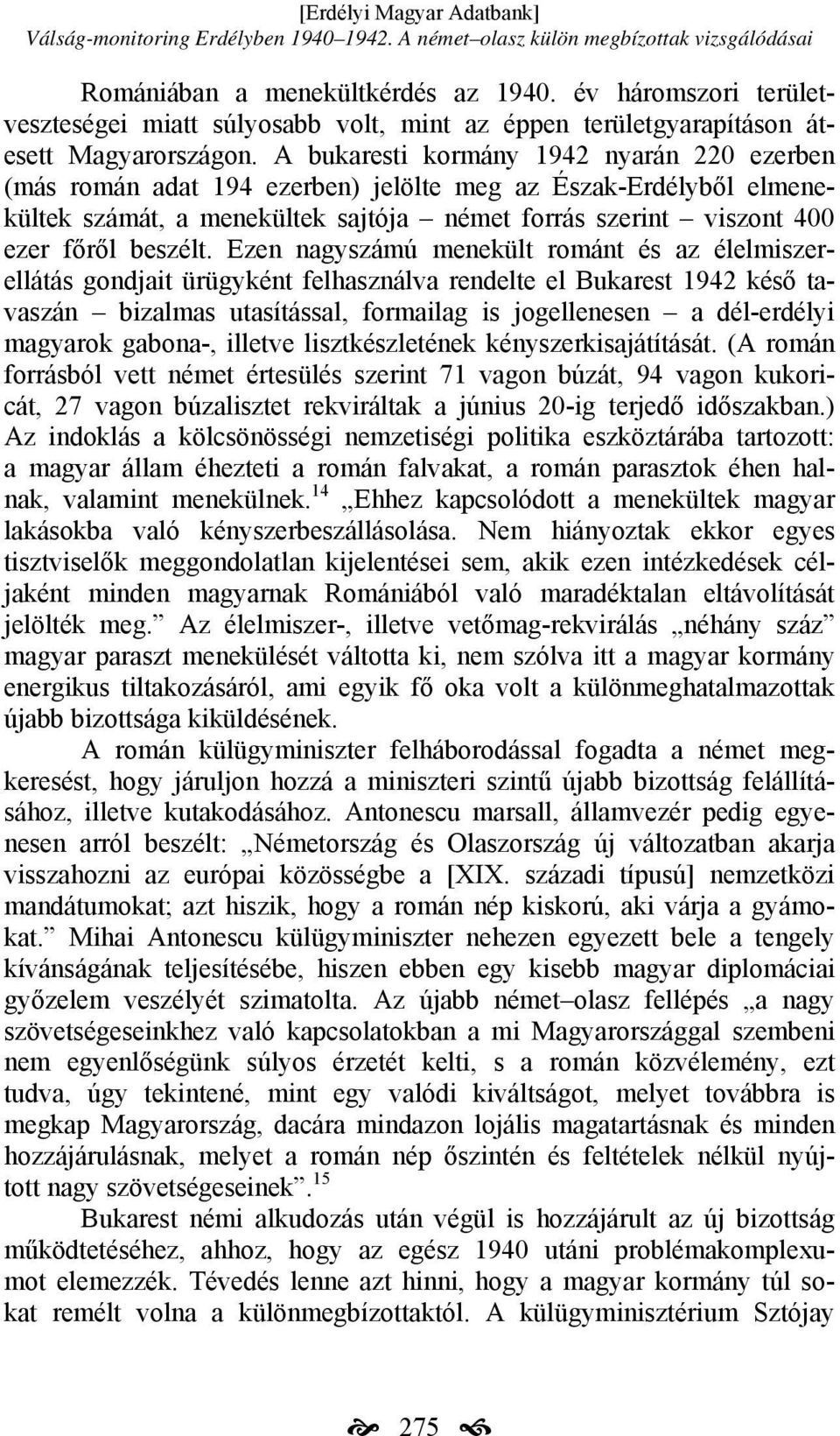 A bukaresti kormány 1942 nyarán 220 ezerben (más román adat 194 ezerben) jelölte meg az Észak-Erdélyből elmenekültek számát, a menekültek sajtója német forrás szerint viszont 400 ezer főről beszélt.