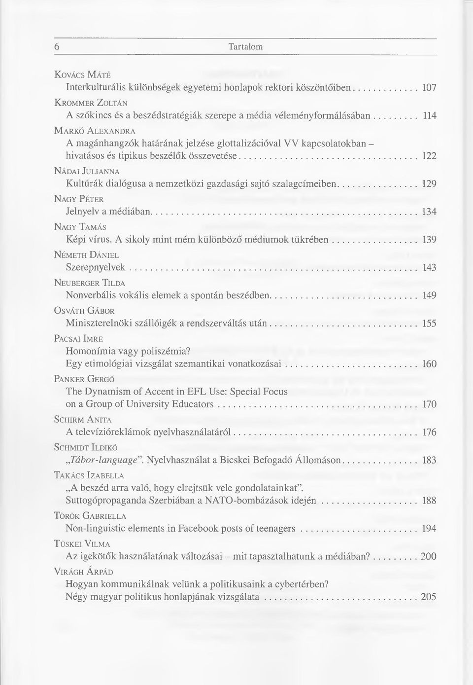 ..122 Nádai Julianna Kultúrák dialógusa a nemzetközi gazdasági sajtó szalagcímeiben... 129 Nagy Péter Jelnyelv a médiában... 134 Nagy Tamás Képi vírus. A sikoly mint mém különböző médiumok tü krében.