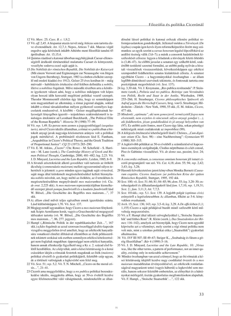 14 Quintus ráadásul a katonai táborban nagybátyjának Caesar-ellenességérõl árulkodó történetekkel mulattatta Caesart és környezetét, veszélybe sodorva ezzel saját apját is.