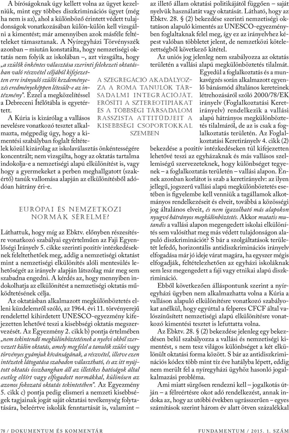 A Nyíregyházi Törvényszék azonban miután konstatálta, hogy nemzetiségi oktatás nem folyik az iskolában, azt vizsgálta, hogy a szülők önkéntes választása szerinti felekezeti oktatásban való részvétel