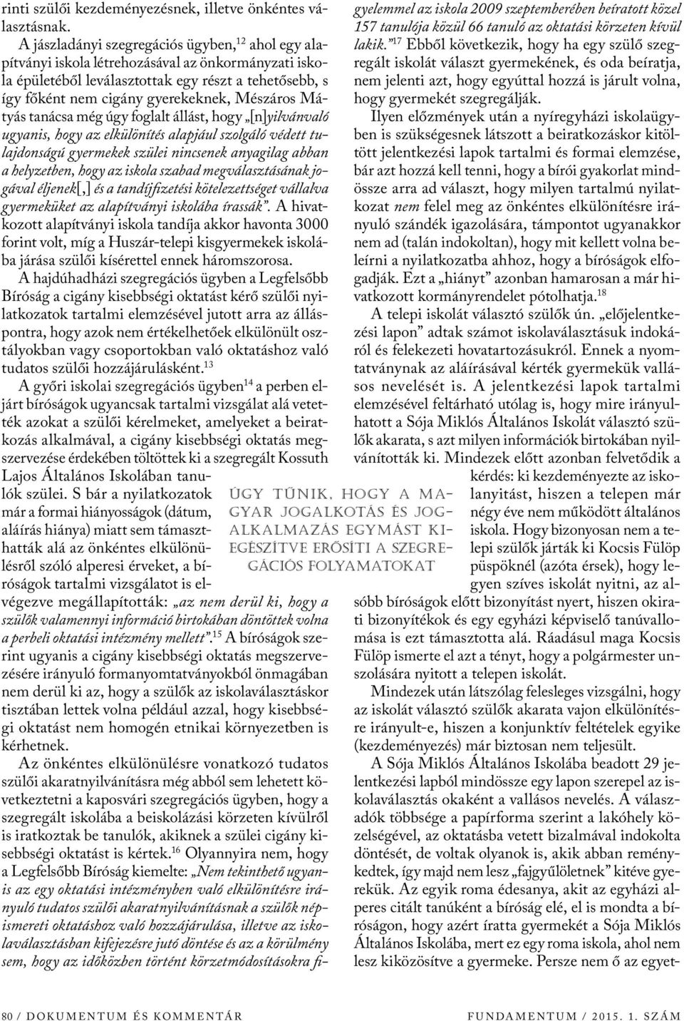 Mészáros Mátyás tanácsa még úgy foglalt állást, hogy [n]yilvánvaló ugyanis, hogy az elkülönítés alapjául szolgáló védett tulajdonságú gyermekek szülei nincsenek anyagilag abban a helyzetben, hogy az
