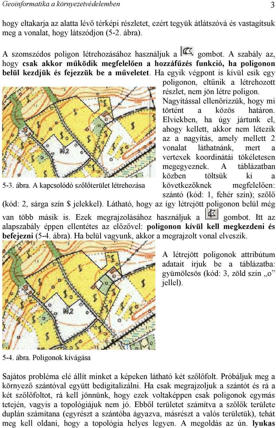 Ha egyik végpont is kívül esik egy poligonon, eltűnik a létrehozott részlet, nem jön létre poligon. Nagyítással ellenőrizzük, hogy mi történt a közös határon.