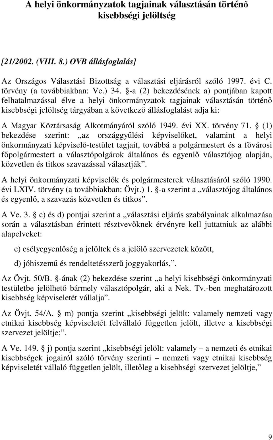 -a (2) bekezdésének a) pontjában kapott felhatalmazással élve a helyi önkormányzatok tagjainak választásán történő kisebbségi jelöltség tárgyában a következő állásfoglalást adja ki: A Magyar