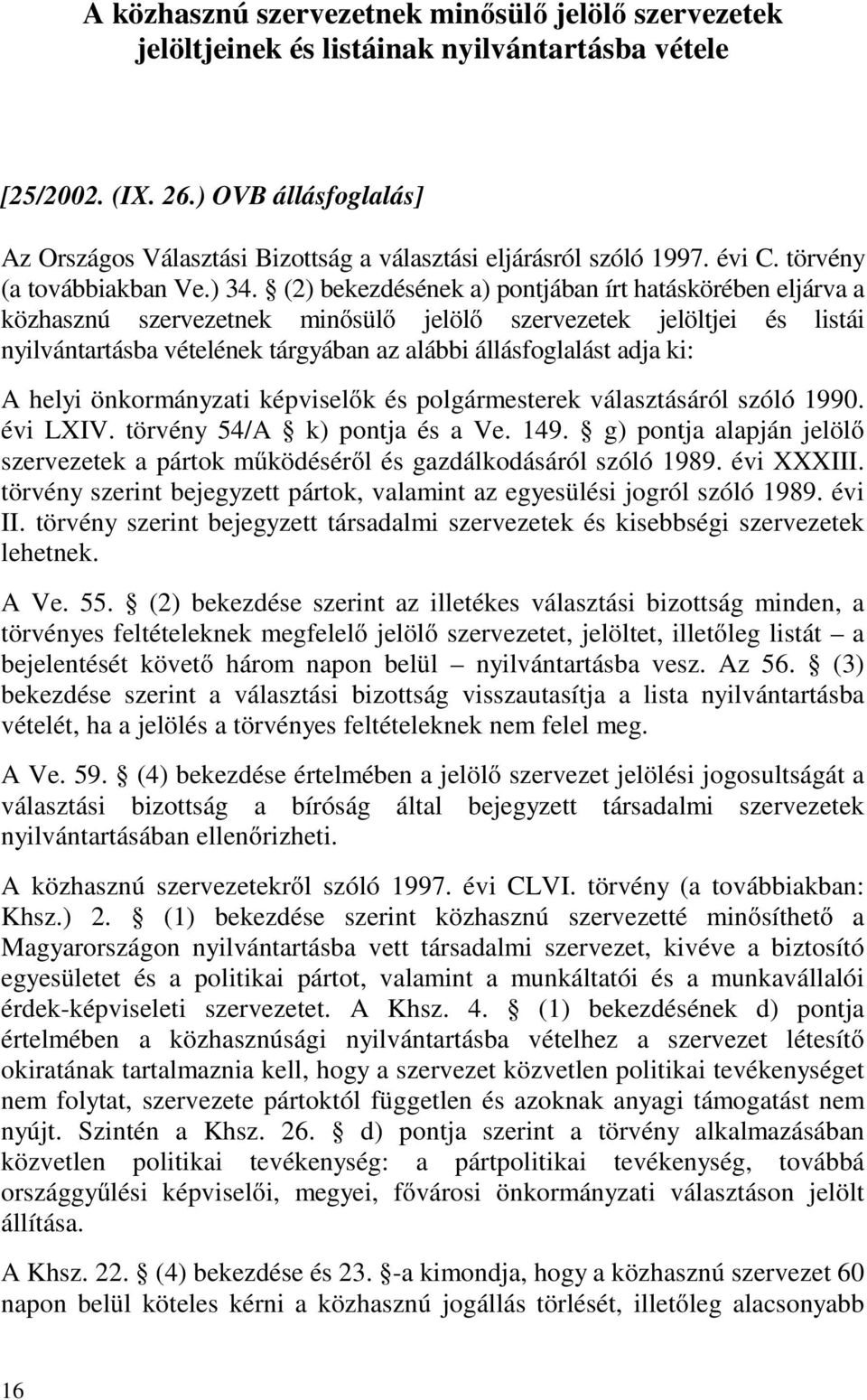 (2) bekezdésének a) pontjában írt hatáskörében eljárva a közhasznú szervezetnek minősülő jelölő szervezetek jelöltjei és listái nyilvántartásba vételének tárgyában az alábbi állásfoglalást adja ki: A