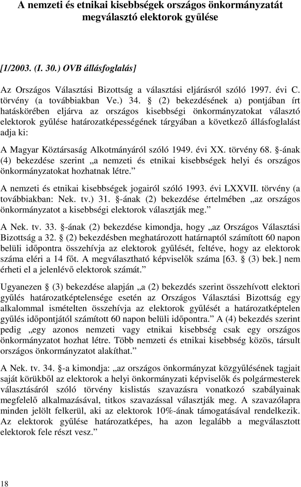 (2) bekezdésének a) pontjában írt hatáskörében eljárva az országos kisebbségi önkormányzatokat választó elektorok gyűlése határozatképességének tárgyában a következő állásfoglalást adja ki: A Magyar