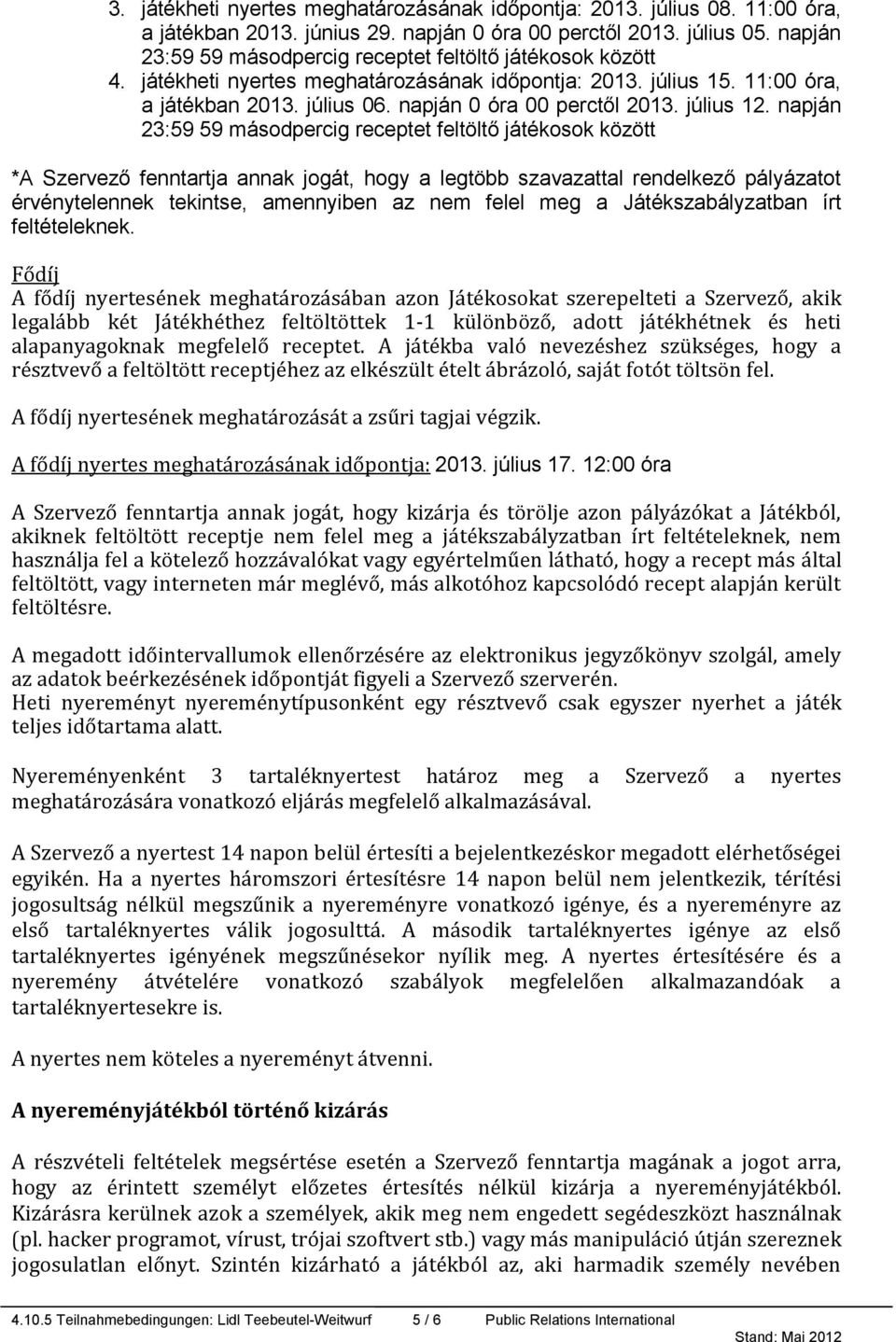 napján *A Szervező fenntartja annak jogát, hogy a legtöbb szavazattal rendelkező pályázatot érvénytelennek tekintse, amennyiben az nem felel meg a Játékszabályzatban írt feltételeknek.