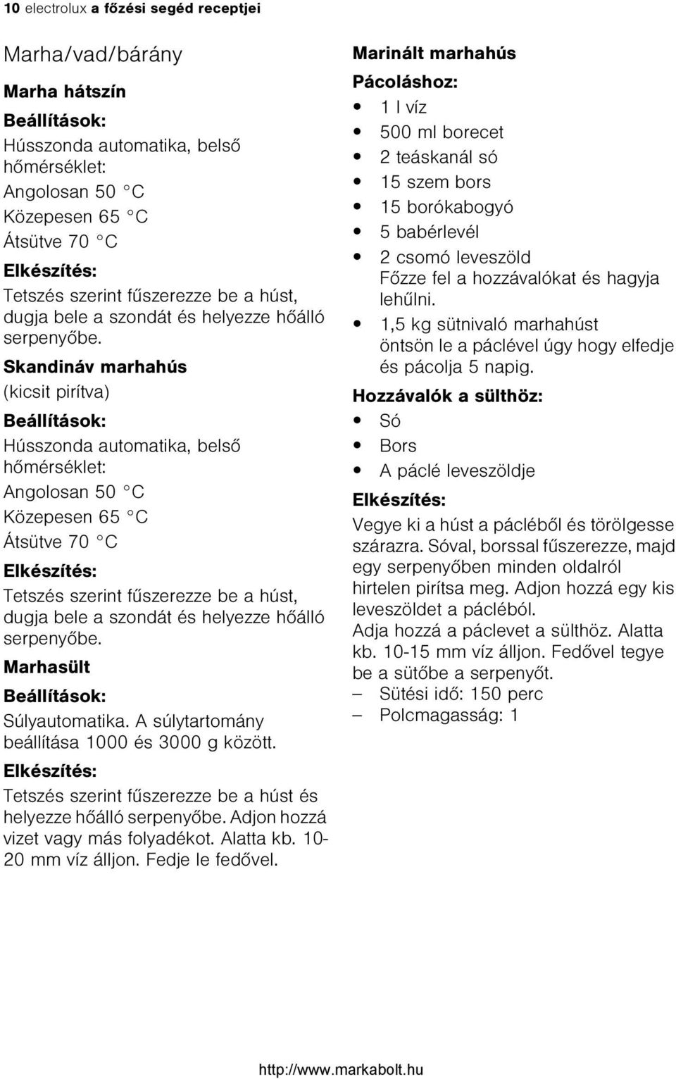 Skandináv marhahús (kicsit pirítva) Beállítások: Hússzonda automatika, belsõ hõmérséklet: Angolosan 50 C Közepesen 65 C Átsütve 70 C Tetszés szerint fûszerezze be a  Marhasült Beállítások: