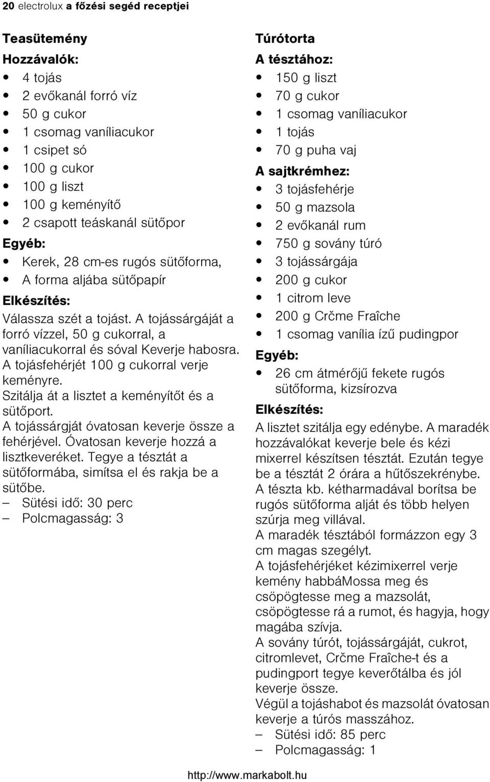 A tojásfehérjét 100 g cukorral verje keményre. Szitálja át a lisztet a keményítõt és a sütõport. A tojássárgját óvatosan keverje össze a fehérjével. Óvatosan keverje hozzá a lisztkeveréket.