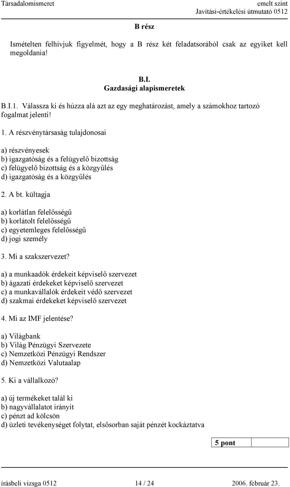 A részvénytársaság tulajdonosai a) részvényesek b) igazgatóság és a felügyelő bizottság c) felügyelő bizottság és a közgyűlés d) igazgatóság és a közgyűlés 2. A bt.