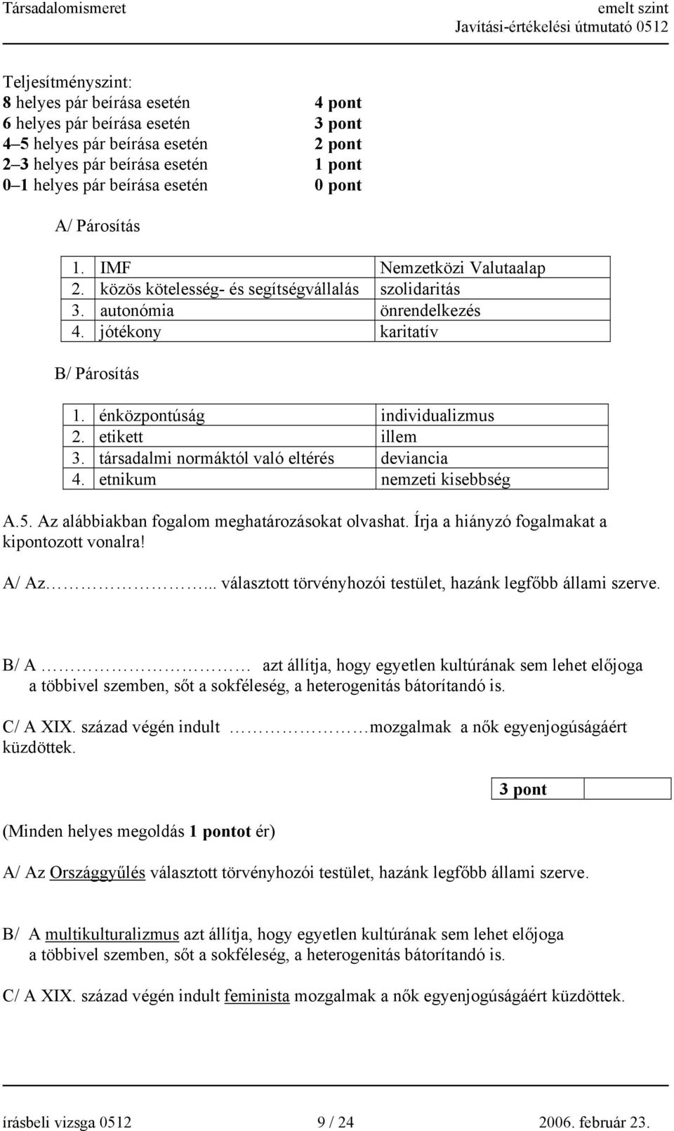 etikett illem 3. társadalmi normáktól való eltérés deviancia 4. etnikum nemzeti kisebbség A.5. Az alábbiakban fogalom meghatározásokat olvashat. Írja a hiányzó fogalmakat a kipontozott vonalra! A/ Az.