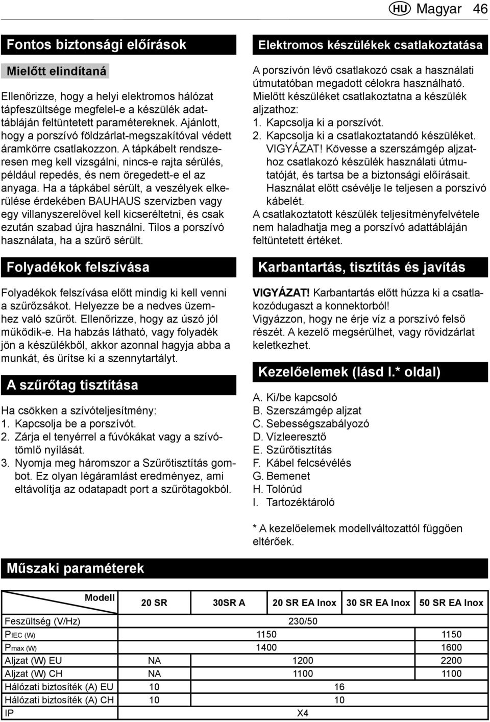 Ha a tápkábel sérült, a veszélyek elkerülése érdekében BAUHAUS szervizben vagy egy villanyszerelővel kell kicseréltetni, és csak ezután szabad újra használni.