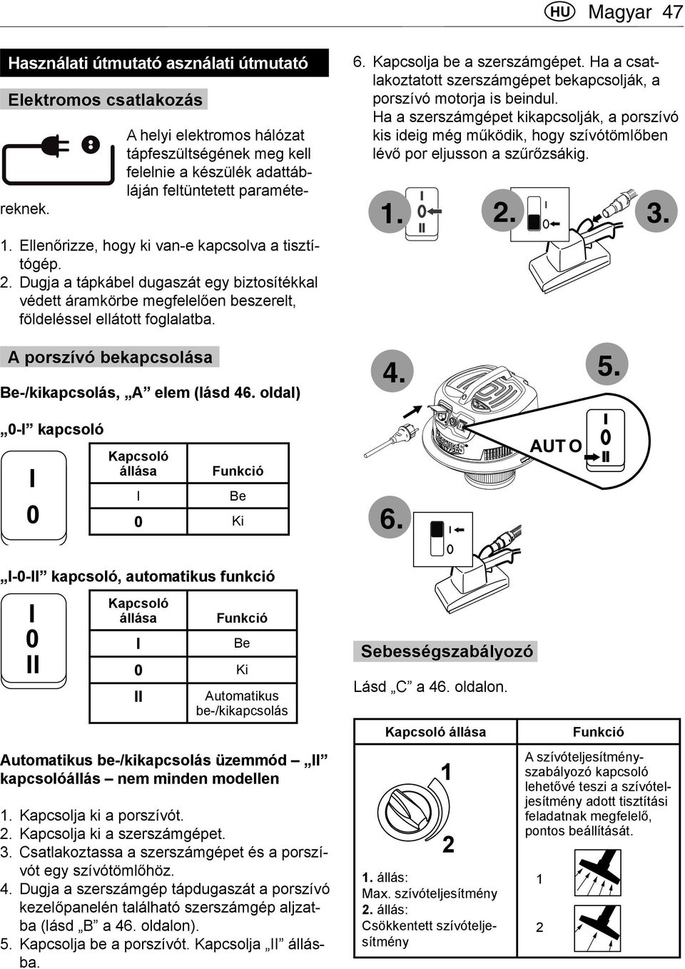 Kapcsolja be a szerszámgépet. Ha a csatlakoztatott szerszámgépet bekapcsolják, a porszívó motorja is beindul.