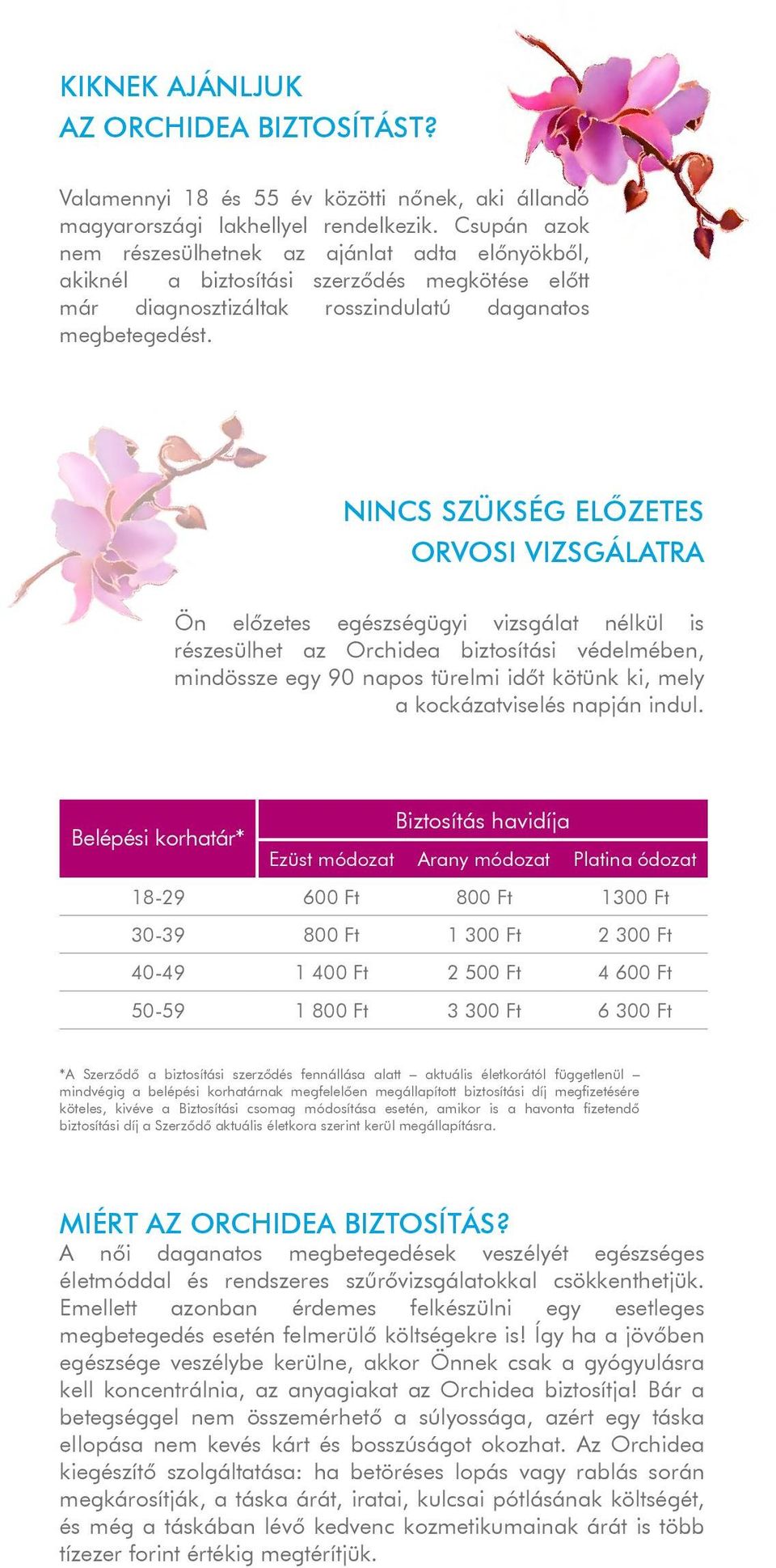 Nincs szükség előzetes orvosi vizsgálatra Ön előzetes egészségügyi vizsgálat nélkül is részesülhet az Orchidea biztosítási védelmében, mindössze egy 90 napos türelmi időt kötünk ki, mely a