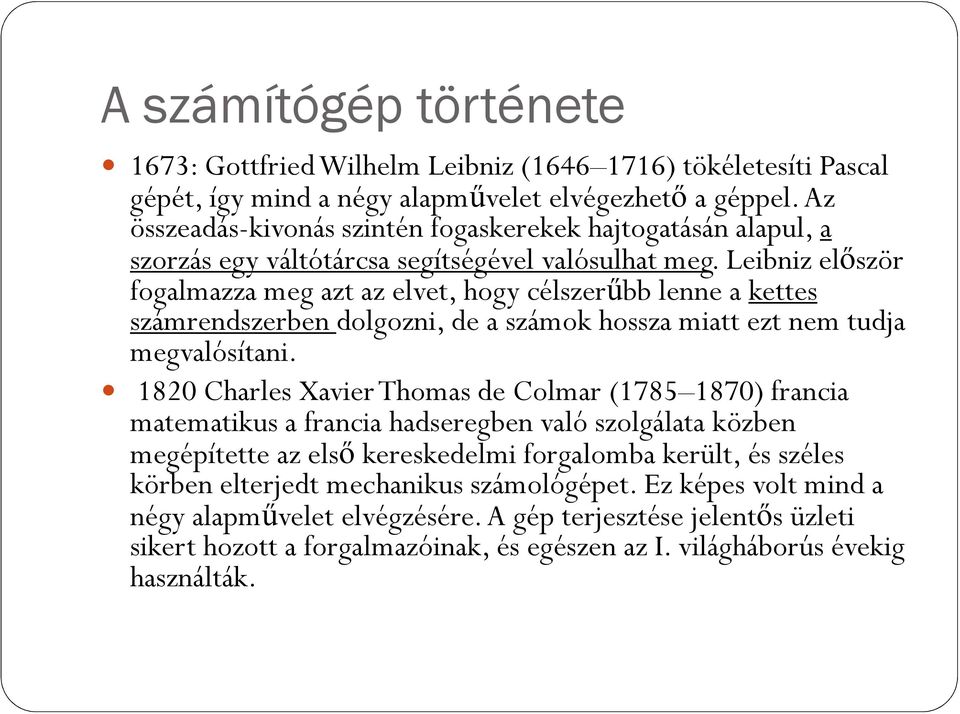 Leibniz elıször fogalmazza meg azt az elvet, hogy célszerőbb lenne a kettes számrendszerben dolgozni, de a számok hossza miatt ezt nem tudja megvalósítani.