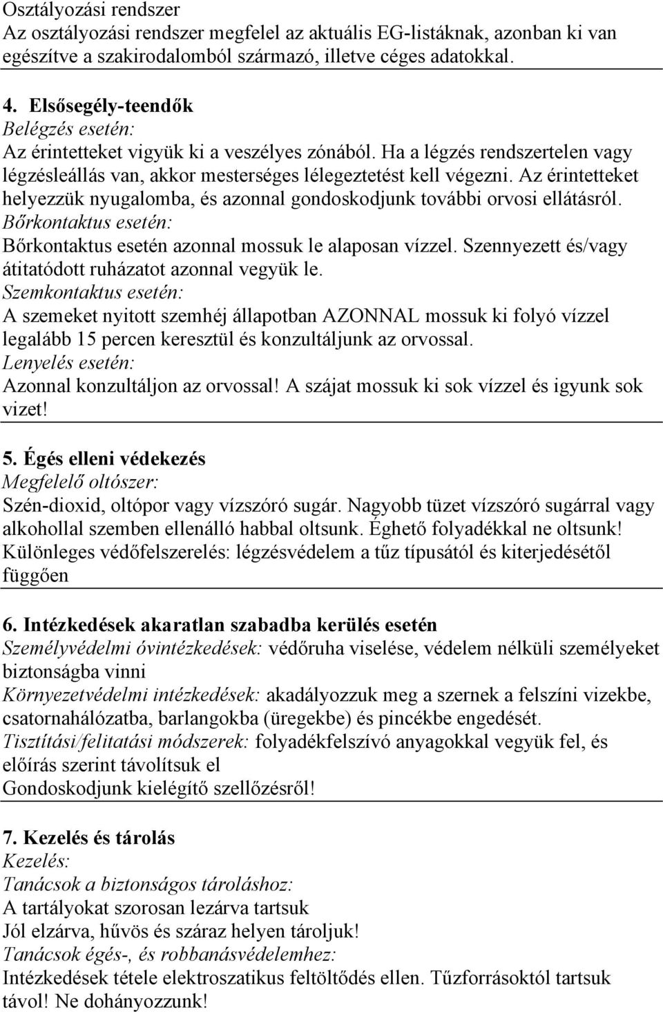 Az érintetteket helyezzük nyugalomba, és azonnal gondoskodjunk további orvosi ellátásról. Bőrkontaktus esetén: Bőrkontaktus esetén azonnal mossuk le alaposan vízzel.