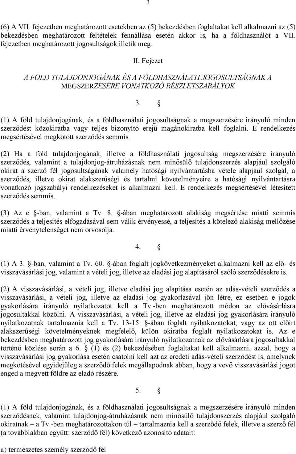 (1) A föld tulajdonjogának, és a földhasználati jogosultságnak a megszerzésére irányuló minden szerződést közokiratba vagy teljes bizonyító erejű magánokiratba kell foglalni.
