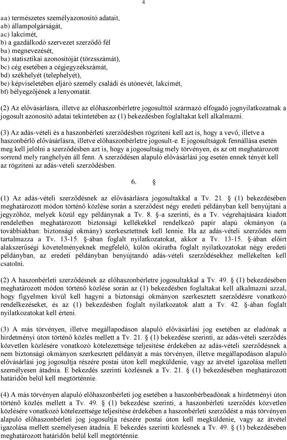 4 (2) Az elővásárlásra, illetve az előhaszonbérletre jogosulttól származó elfogadó jognyilatkozatnak a jogosult azonosító adatai tekintetében az (1) bekezdésben foglaltakat kell alkalmazni.