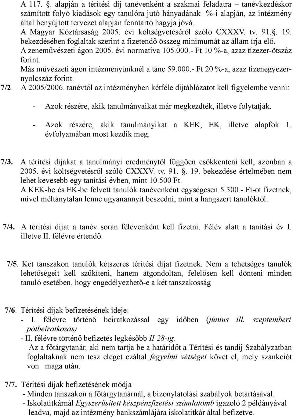 hagyja jóvá. A Magyar Köztársaság 2005. évi költségvetéséről szóló CXXXV. tv. 91.. 19. bekezdésében foglaltak szerint a fizetendő összeg minimumát az állam írja elő. A zeneművészeti ágon 2005.
